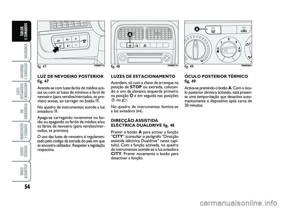 FIAT PUNTO 2017 Manual de Uso e Manutenção (in Portuguese) 54
SEGURANÇA
ARRANQUE
E CONDUÇÃO
LUZES
AVISADORAS
E MENSAGENS
EM
EMERGÊNCIA
MANUTENÇÃO E CUIDADOS
DADOS
TÉCNICOS
ÍNDICE
ALFABÉTICO
TABLIER
E COMANDOS
ÓCULO POSTERIOR TÉRMICO
fig. 49
Act FIAT PUNTO 2017 Manual de Uso e Manutenção (in Portuguese) 54
SEGURANÇA
ARRANQUE
E CONDUÇÃO
LUZES
AVISADORAS
E MENSAGENS
EM
EMERGÊNCIA
MANUTENÇÃO E CUIDADOS
DADOS
TÉCNICOS
ÍNDICE
ALFABÉTICO
TABLIER
E COMANDOS
ÓCULO POSTERIOR TÉRMICO
fig. 49
Act