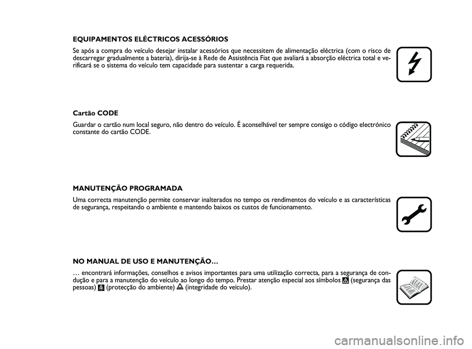 FIAT PUNTO 2020  Manual de Uso e Manutenção (in Portuguese) EQUIPAMENTOS ELÉCTRICOS ACESSÓRIOS
Se após a compra do veículo desejar instalar acessórios que nec\
essitem de alimentação eléctrica (com o risco de
descarregar gradualmente a bateria), dirija