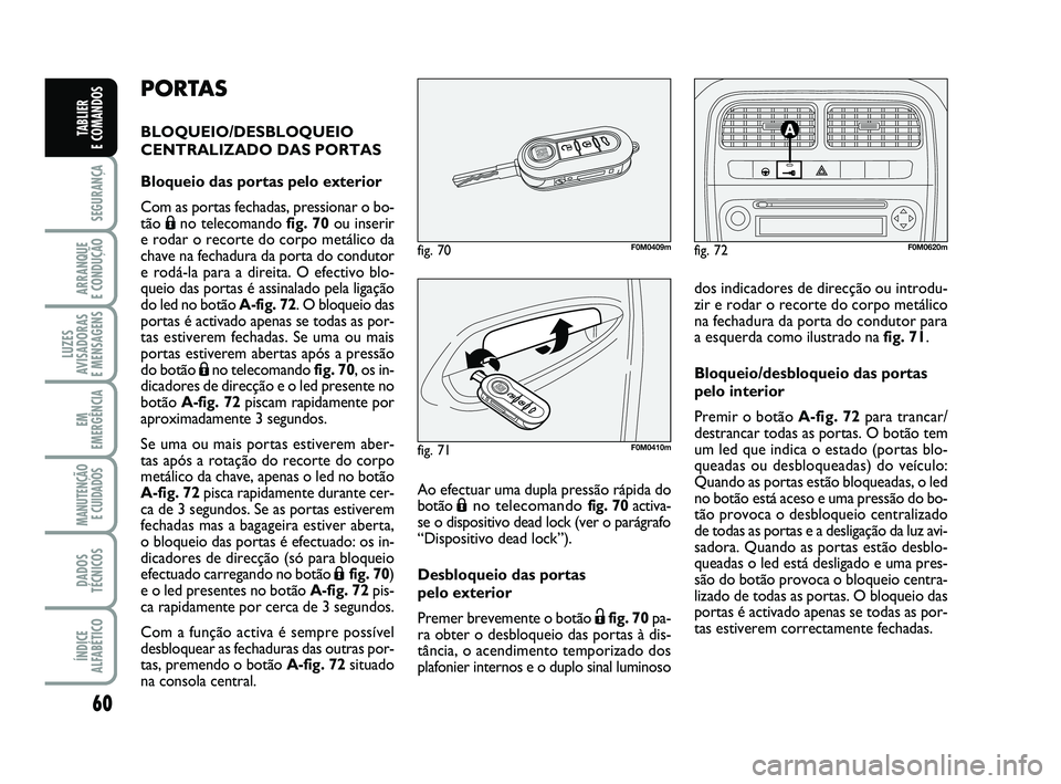 FIAT PUNTO 2017  Manual de Uso e Manutenção (in Portuguese) 60
SEGURANÇA
ARRANQUE 
E CONDUÇÃO
LUZES
AVISADORAS 
E MENSAGENS
EM
EMERGÊNCIA
MANUTENÇÃO E CUIDADOS 
DADOS
TÉCNICOS
ÍNDICE
ALFABÉTICO
TABLIER 
E COMANDOS
PORTAS
BLOQUEIO/DESBLOQUEIO
CENTRALIZ