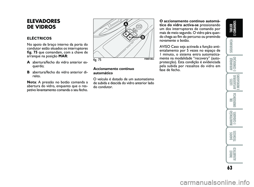 FIAT PUNTO 2020 Manual de Uso e Manutenção (in Portuguese) 63
SEGURANÇA
ARRANQUE
E CONDUÇÃO
LUZES
AVISADORAS
E MENSAGENS
EM
EMERGÊNCIA
MANUTENÇÃO E CUIDADOS
DADOS
TÉCNICOS
ÍNDICE
ALFABÉTICO
TABLIER
E COMANDOS
ELEVADORES
DE VIDROS
ELÉCTRICOS
No a FIAT PUNTO 2020 Manual de Uso e Manutenção (in Portuguese) 63
SEGURANÇA
ARRANQUE
E CONDUÇÃO
LUZES
AVISADORAS
E MENSAGENS
EM
EMERGÊNCIA
MANUTENÇÃO E CUIDADOS
DADOS
TÉCNICOS
ÍNDICE
ALFABÉTICO
TABLIER
E COMANDOS
ELEVADORES
DE VIDROS
ELÉCTRICOS
No a