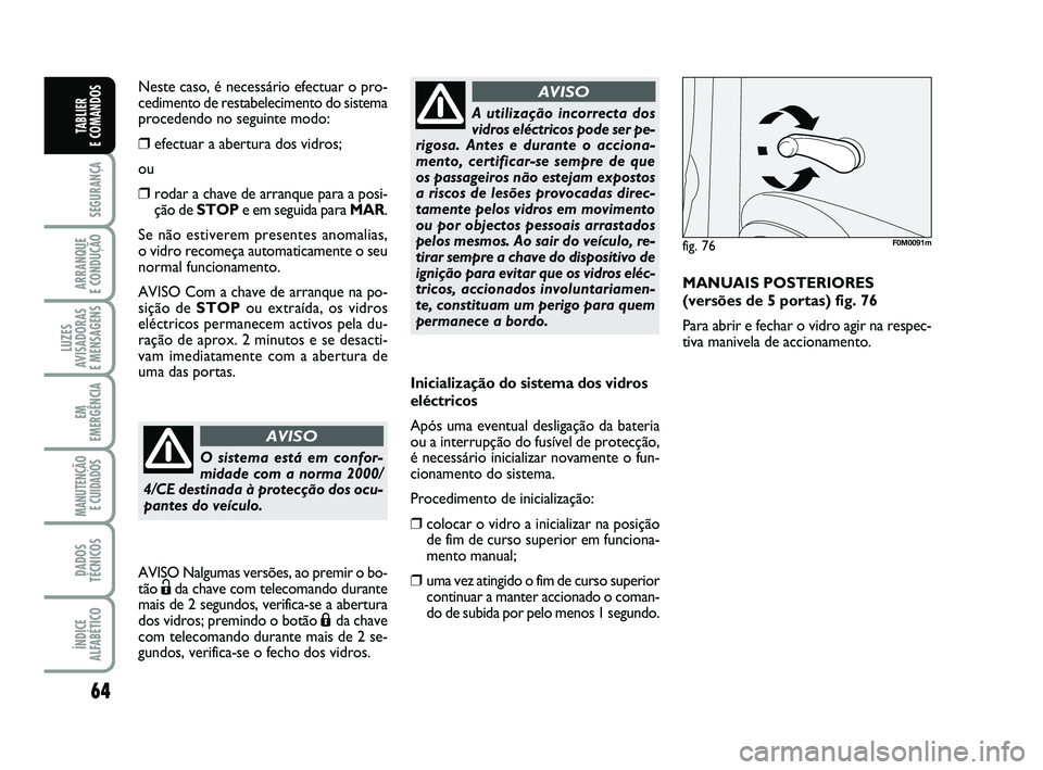 FIAT PUNTO 2020 Manual de Uso e Manutenção (in Portuguese) 64
SEGURANÇA
ARRANQUE
E CONDUÇÃO
LUZES
AVISADORAS
E MENSAGENS
EM
EMERGÊNCIA
MANUTENÇÃO E CUIDADOS
DADOS
TÉCNICOS
ÍNDICE
ALFABÉTICO
TABLIER
E COMANDOS
Inicialização do sistema dos vidros FIAT PUNTO 2020 Manual de Uso e Manutenção (in Portuguese) 64
SEGURANÇA
ARRANQUE
E CONDUÇÃO
LUZES
AVISADORAS
E MENSAGENS
EM
EMERGÊNCIA
MANUTENÇÃO E CUIDADOS
DADOS
TÉCNICOS
ÍNDICE
ALFABÉTICO
TABLIER
E COMANDOS
Inicialização do sistema dos vidros