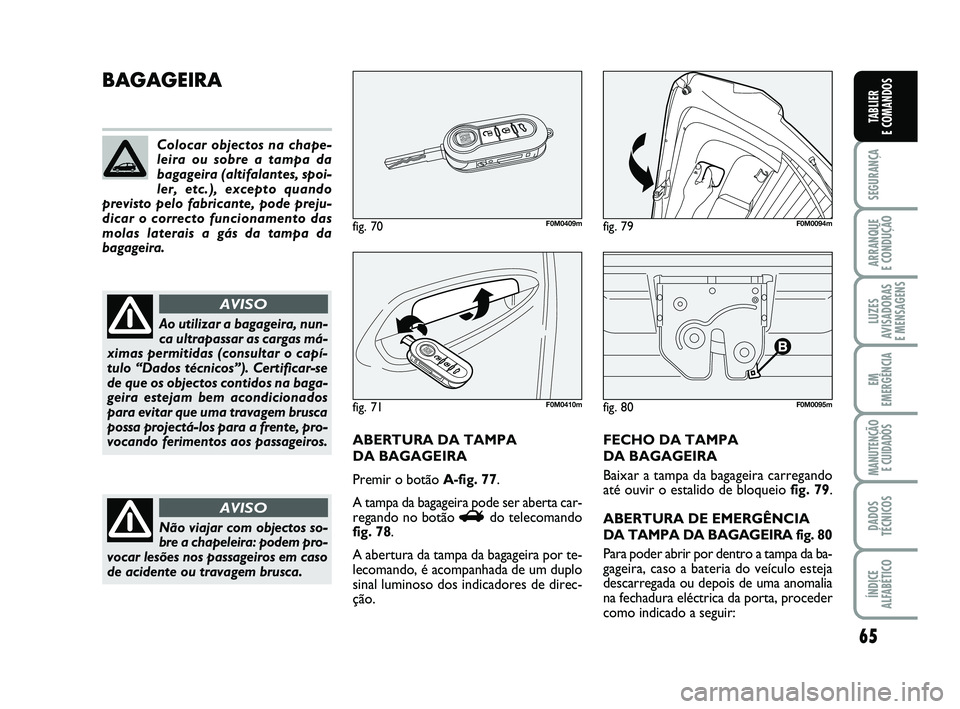 FIAT PUNTO 2020 Manual de Uso e Manutenção (in Portuguese) 65
SEGURANÇA
ARRANQUE
E CONDUÇÃO
LUZES
AVISADORAS
E MENSAGENS
EM
EMERGÊNCIA
MANUTENÇÃO E CUIDADOS
DADOS
TÉCNICOS
ÍNDICE
ALFABÉTICO
TABLIER
E COMANDOS
fig. 80F0M0095m
BAGAGEIRA
ABERTURA DA FIAT PUNTO 2020 Manual de Uso e Manutenção (in Portuguese) 65
SEGURANÇA
ARRANQUE
E CONDUÇÃO
LUZES
AVISADORAS
E MENSAGENS
EM
EMERGÊNCIA
MANUTENÇÃO E CUIDADOS
DADOS
TÉCNICOS
ÍNDICE
ALFABÉTICO
TABLIER
E COMANDOS
fig. 80F0M0095m
BAGAGEIRA
ABERTURA DA