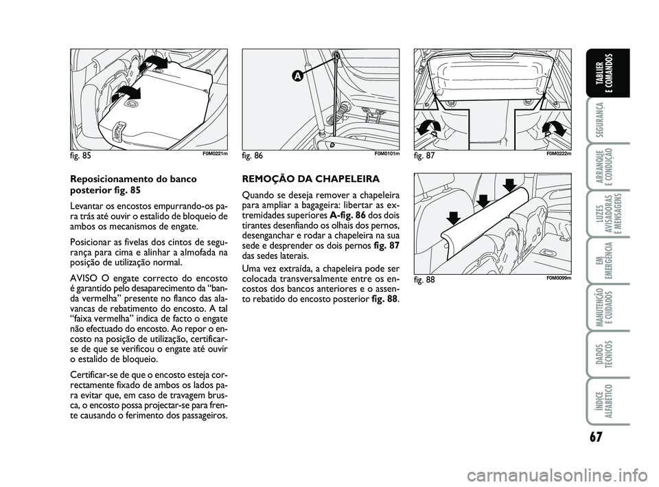FIAT PUNTO 2020 Manual de Uso e Manutenção (in Portuguese) 67
SEGURANÇA
ARRANQUE
E CONDUÇÃO
LUZES
AVISADORAS
E MENSAGENS
EM
EMERGÊNCIA
MANUTENÇÃO E CUIDADOS
DADOS
TÉCNICOS
ÍNDICE
ALFABÉTICO
TABLIER
E COMANDOS
fig. 86F0M0101m
fig. 88F0M0099m
fig. 8 FIAT PUNTO 2020 Manual de Uso e Manutenção (in Portuguese) 67
SEGURANÇA
ARRANQUE
E CONDUÇÃO
LUZES
AVISADORAS
E MENSAGENS
EM
EMERGÊNCIA
MANUTENÇÃO E CUIDADOS
DADOS
TÉCNICOS
ÍNDICE
ALFABÉTICO
TABLIER
E COMANDOS
fig. 86F0M0101m
fig. 88F0M0099m
fig. 8