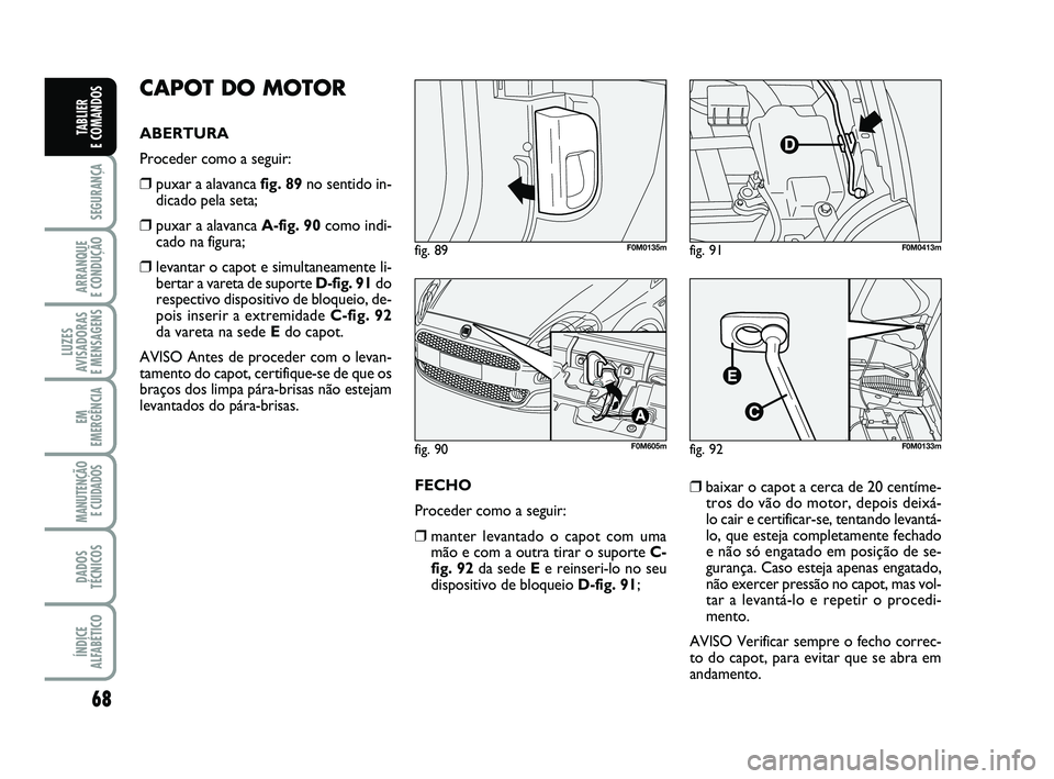 FIAT PUNTO 2020 Manual de Uso e Manutenção (in Portuguese) 68
SEGURANÇA
ARRANQUE
E CONDUÇÃO
LUZES
AVISADORAS
E MENSAGENS
EM
EMERGÊNCIA
MANUTENÇÃO E CUIDADOS
DADOS
TÉCNICOS
ÍNDICE
ALFABÉTICO
TABLIER
E COMANDOS
CAPOT DO MOTOR
ABERTURA
Proceder com FIAT PUNTO 2020 Manual de Uso e Manutenção (in Portuguese) 68
SEGURANÇA
ARRANQUE
E CONDUÇÃO
LUZES
AVISADORAS
E MENSAGENS
EM
EMERGÊNCIA
MANUTENÇÃO E CUIDADOS
DADOS
TÉCNICOS
ÍNDICE
ALFABÉTICO
TABLIER
E COMANDOS
CAPOT DO MOTOR
ABERTURA
Proceder com