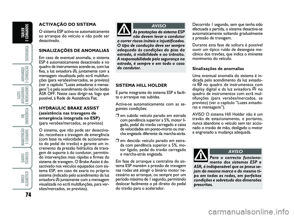 FIAT PUNTO 2020 Manual de Uso e Manutenção (in Portuguese) 74
SEGURANÇA
ARRANQUE
E CONDUÇÃO
LUZES
AVISADORAS
E MENSAGENS
EM
EMERGÊNCIA
MANUTENÇÃO E CUIDADOS
DADOS
TÉCNICOS
ÍNDICE
ALFABÉTICO
TABLIER
E COMANDOS
ACTIVAÇÃO DO SISTEMA
O sistema ESP FIAT PUNTO 2020 Manual de Uso e Manutenção (in Portuguese) 74
SEGURANÇA
ARRANQUE
E CONDUÇÃO
LUZES
AVISADORAS
E MENSAGENS
EM
EMERGÊNCIA
MANUTENÇÃO E CUIDADOS
DADOS
TÉCNICOS
ÍNDICE
ALFABÉTICO
TABLIER
E COMANDOS
ACTIVAÇÃO DO SISTEMA
O sistema ESP