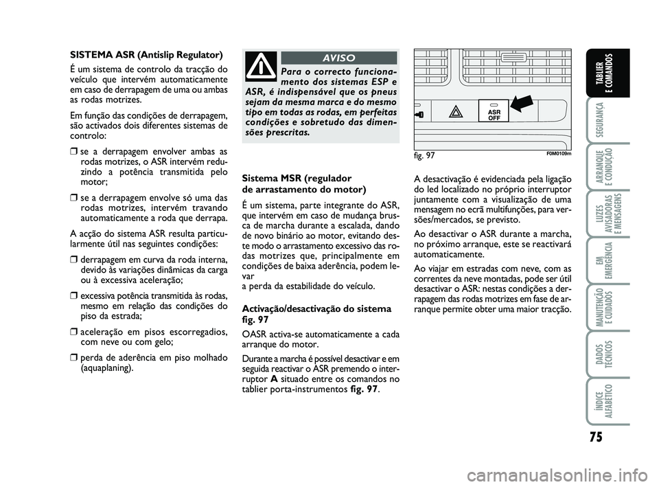 FIAT PUNTO 2020 Manual de Uso e Manutenção (in Portuguese) 75
SEGURANÇA
ARRANQUE
E CONDUÇÃO
LUZES
AVISADORAS
E MENSAGENS
EM
EMERGÊNCIA
MANUTENÇÃO E CUIDADOS
DADOS
TÉCNICOS
ÍNDICE
ALFABÉTICO
TABLIER
E COMANDOS
Sistema MSR (regulador
de arrastament FIAT PUNTO 2020 Manual de Uso e Manutenção (in Portuguese) 75
SEGURANÇA
ARRANQUE
E CONDUÇÃO
LUZES
AVISADORAS
E MENSAGENS
EM
EMERGÊNCIA
MANUTENÇÃO E CUIDADOS
DADOS
TÉCNICOS
ÍNDICE
ALFABÉTICO
TABLIER
E COMANDOS
Sistema MSR (regulador
de arrastament