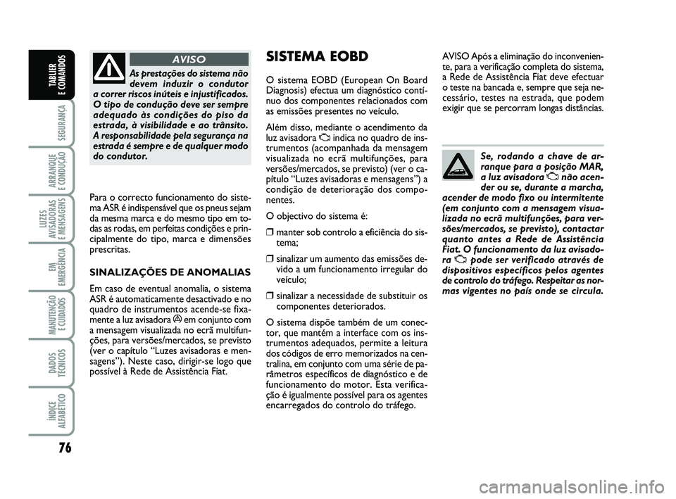 FIAT PUNTO 2020 Manual de Uso e Manutenção (in Portuguese) 76
SEGURANÇA
ARRANQUE
E CONDUÇÃO
LUZES
AVISADORAS
E MENSAGENS
EM
EMERGÊNCIA
MANUTENÇÃO E CUIDADOS
DADOS
TÉCNICOS
ÍNDICE
ALFABÉTICO
TABLIER
E COMANDOSAs prestações do sistema não
devem FIAT PUNTO 2020 Manual de Uso e Manutenção (in Portuguese) 76
SEGURANÇA
ARRANQUE
E CONDUÇÃO
LUZES
AVISADORAS
E MENSAGENS
EM
EMERGÊNCIA
MANUTENÇÃO E CUIDADOS
DADOS
TÉCNICOS
ÍNDICE
ALFABÉTICO
TABLIER
E COMANDOSAs prestações do sistema não
devem