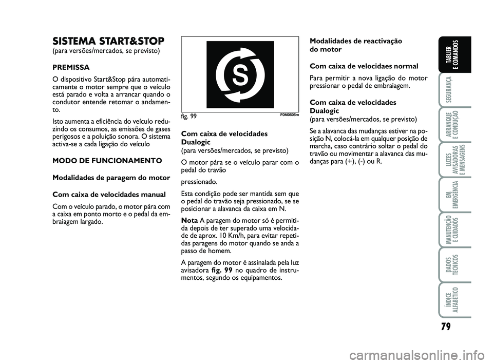 FIAT PUNTO 2015  Manual de Uso e Manutenção (in Portuguese) 79
SEGURANÇA
ARRANQUE 
E CONDUÇÃO
LUZES
AVISADORAS 
E MENSAGENS
EM
EMERGÊNCIA
MANUTENÇÃO  E CUIDADOS
DADOS
TÉCNICOS
ÍNDICE
ALFABÉTICO
TABLIER
E COMANDOS
fig. 99F0M0505m
SISTEMA START&STOP
(pa