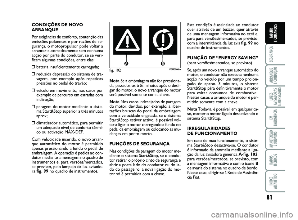 FIAT PUNTO 2017 Manual de Uso e Manutenção (in Portuguese) 81
SEGURANÇA
ARRANQUE
E CONDUÇÃO
LUZES
AVISADORAS
E MENSAGENS
EM
EMERGÊNCIA
MANUTENÇÃO E CUIDADOS
DADOS
TÉCNICOS
ÍNDICE
ALFABÉTICO
TABLIER
E COMANDOS
fig. 102F0M0508m
CONDIÇÕES DE NOVO
A FIAT PUNTO 2017 Manual de Uso e Manutenção (in Portuguese) 81
SEGURANÇA
ARRANQUE
E CONDUÇÃO
LUZES
AVISADORAS
E MENSAGENS
EM
EMERGÊNCIA
MANUTENÇÃO E CUIDADOS
DADOS
TÉCNICOS
ÍNDICE
ALFABÉTICO
TABLIER
E COMANDOS
fig. 102F0M0508m
CONDIÇÕES DE NOVO
A