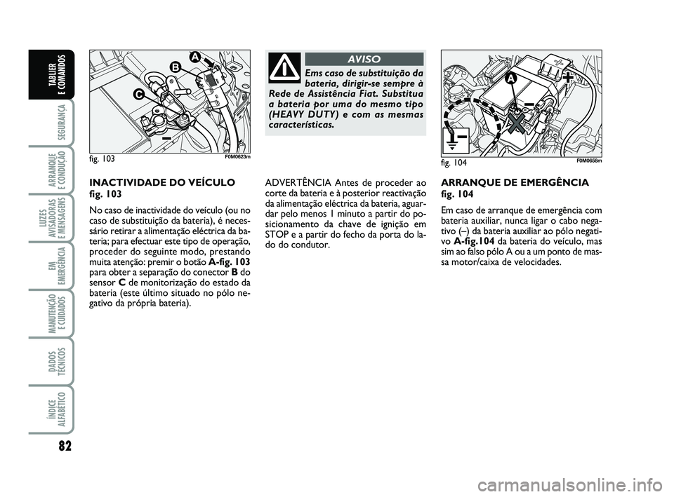 FIAT PUNTO 2017 Manual de Uso e Manutenção (in Portuguese) 82
SEGURANÇA
ARRANQUE
E CONDUÇÃO
LUZES
AVISADORAS
E MENSAGENS
EM
EMERGÊNCIA
MANUTENÇÃO E CUIDADOS
DADOS
TÉCNICOS
ÍNDICE
ALFABÉTICO
TABLIER
E COMANDOS
INACTIVIDADE DO VEÍCULO
fig. 103
No FIAT PUNTO 2017 Manual de Uso e Manutenção (in Portuguese) 82
SEGURANÇA
ARRANQUE
E CONDUÇÃO
LUZES
AVISADORAS
E MENSAGENS
EM
EMERGÊNCIA
MANUTENÇÃO E CUIDADOS
DADOS
TÉCNICOS
ÍNDICE
ALFABÉTICO
TABLIER
E COMANDOS
INACTIVIDADE DO VEÍCULO
fig. 103
No