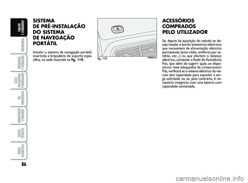 FIAT PUNTO 2017 Manual de Uso e Manutenção (in Portuguese) 86
SEGURANÇA
ARRANQUE
E CONDUÇÃO
LUZES
AVISADORAS
E MENSAGENS
EM
EMERGÊNCIA
MANUTENÇÃO E CUIDADOS
DADOS
TÉCNICOS
ÍNDICE
ALFABÉTICO
TABLIER
E COMANDOS
SISTEMA
DE PRÉ-INSTALAÇÃO
DO SIST FIAT PUNTO 2017 Manual de Uso e Manutenção (in Portuguese) 86
SEGURANÇA
ARRANQUE
E CONDUÇÃO
LUZES
AVISADORAS
E MENSAGENS
EM
EMERGÊNCIA
MANUTENÇÃO E CUIDADOS
DADOS
TÉCNICOS
ÍNDICE
ALFABÉTICO
TABLIER
E COMANDOS
SISTEMA
DE PRÉ-INSTALAÇÃO
DO SIST