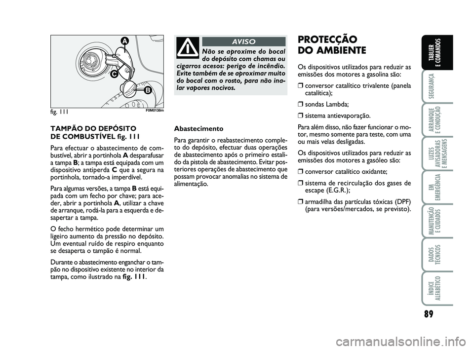 FIAT PUNTO 2017 Manual de Uso e Manutenção (in Portuguese) 89
SEGURANÇA
ARRANQUE
E CONDUÇÃO
LUZES
AVISADORAS
E MENSAGENS
EM
EMERGÊNCIA
MANUTENÇÃO E CUIDADOS
DADOS
TÉCNICOS
ÍNDICE
ALFABÉTICO
TABLIER
E COMANDOS
TAMPÃO DO DEPÓSITO
DE COMBUSTÍVEL FIAT PUNTO 2017 Manual de Uso e Manutenção (in Portuguese) 89
SEGURANÇA
ARRANQUE
E CONDUÇÃO
LUZES
AVISADORAS
E MENSAGENS
EM
EMERGÊNCIA
MANUTENÇÃO E CUIDADOS
DADOS
TÉCNICOS
ÍNDICE
ALFABÉTICO
TABLIER
E COMANDOS
TAMPÃO DO DEPÓSITO
DE COMBUSTÍVEL