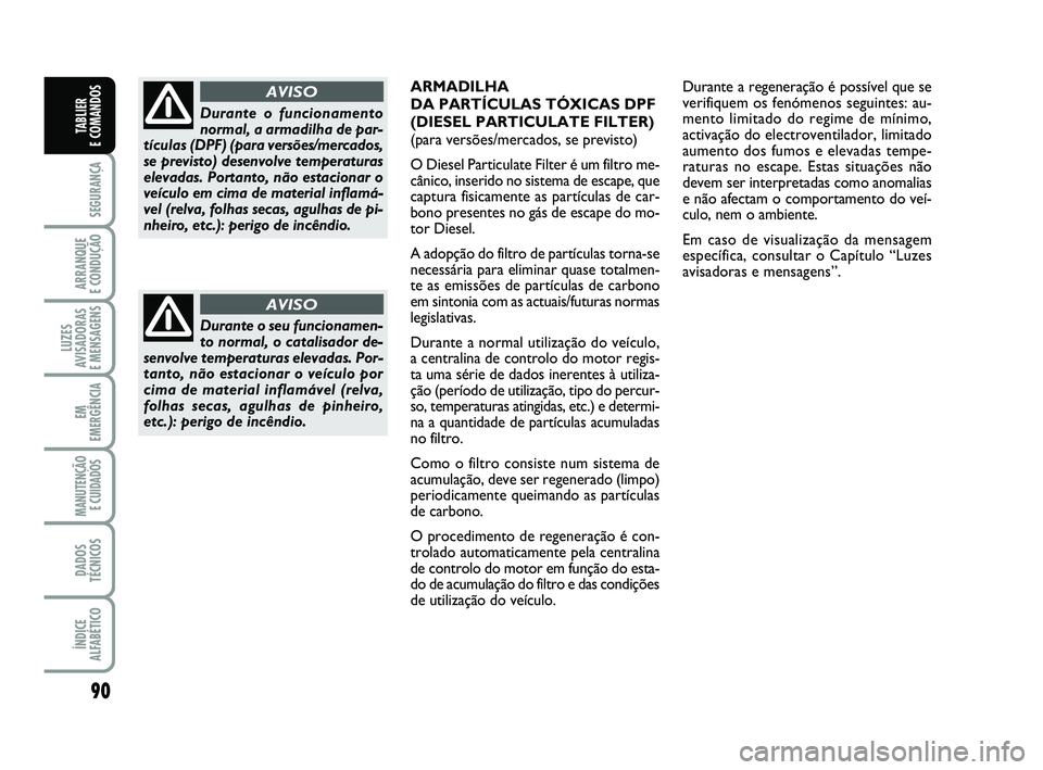 FIAT PUNTO 2017 Manual de Uso e Manutenção (in Portuguese) 90
SEGURANÇA
ARRANQUE
E CONDUÇÃO
LUZES
AVISADORAS
E MENSAGENS
EM
EMERGÊNCIA
MANUTENÇÃO E CUIDADOS
DADOS
TÉCNICOS
ÍNDICE
ALFABÉTICO
TABLIER
E COMANDOS
Durante o seu funcionamen-
to normal, FIAT PUNTO 2017 Manual de Uso e Manutenção (in Portuguese) 90
SEGURANÇA
ARRANQUE
E CONDUÇÃO
LUZES
AVISADORAS
E MENSAGENS
EM
EMERGÊNCIA
MANUTENÇÃO E CUIDADOS
DADOS
TÉCNICOS
ÍNDICE
ALFABÉTICO
TABLIER
E COMANDOS
Durante o seu funcionamen-
to normal,