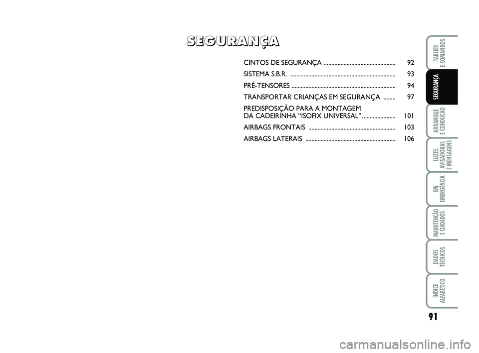 FIAT PUNTO 2017 Manual de Uso e Manutenção (in Portuguese) 91
ARRANQUE
E CONDUÇÃO
LUZES
AVISADORAS
E MENSAGENS
EM
EMERGÊNCIA
MANUTENÇÃO E CUIDADOS
DADOS
TÉCNICOS
ÍNDICE
ALFABÉTICO
TABLIER
E COMANDOS
SEGURANÇA
CINTOS DE SEGURANÇA ................. FIAT PUNTO 2017 Manual de Uso e Manutenção (in Portuguese) 91
ARRANQUE
E CONDUÇÃO
LUZES
AVISADORAS
E MENSAGENS
EM
EMERGÊNCIA
MANUTENÇÃO E CUIDADOS
DADOS
TÉCNICOS
ÍNDICE
ALFABÉTICO
TABLIER
E COMANDOS
SEGURANÇA
CINTOS DE SEGURANÇA .................