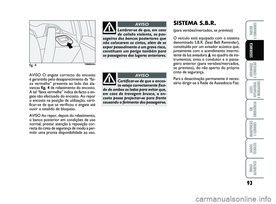 FIAT PUNTO 2017 Manual de Uso e Manutenção (in Portuguese) AVISO O engate correcto do encosto
é garantido pelo desaparecimento da “fai-
xa vermelha” presente ao lado das ala-
vancas fig. 4de rebatimento do encosto.
A tal “faixa vermelha” indica de f FIAT PUNTO 2017 Manual de Uso e Manutenção (in Portuguese) AVISO O engate correcto do encosto
é garantido pelo desaparecimento da “fai-
xa vermelha” presente ao lado das ala-
vancas fig. 4de rebatimento do encosto.
A tal “faixa vermelha” indica de f