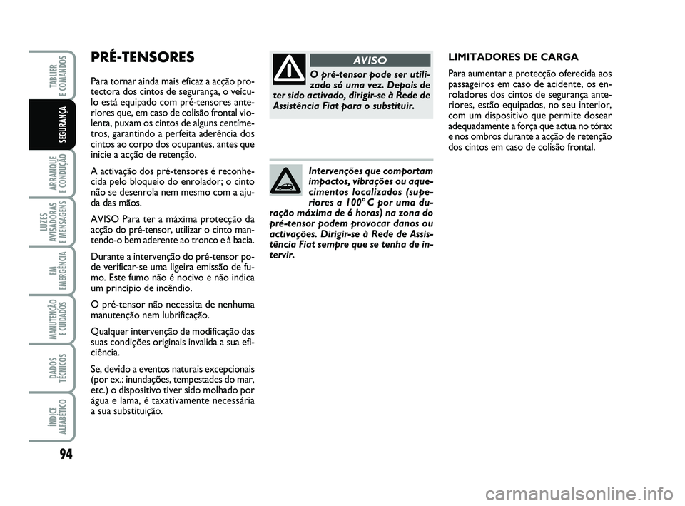 FIAT PUNTO 2017 Manual de Uso e Manutenção (in Portuguese) PRÉ-TENSORES
Para tornar ainda mais eficaz a acção pro-
tectora dos cintos de segurança, o veícu-
lo está equipado com pré-tensores ante-
riores que, em caso de colisão frontal vio-
lenta, pu FIAT PUNTO 2017 Manual de Uso e Manutenção (in Portuguese) PRÉ-TENSORES
Para tornar ainda mais eficaz a acção pro-
tectora dos cintos de segurança, o veícu-
lo está equipado com pré-tensores ante-
riores que, em caso de colisão frontal vio-
lenta, pu