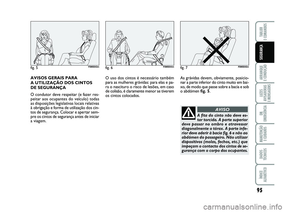 FIAT PUNTO 2017 Manual de Uso e Manutenção (in Portuguese) AVISOS GERAIS PARA
A UTILIZAÇÃO DOS CINTOS
DE SEGURANÇA
O condutor deve respeitar (e fazer res-
peitar aos ocupantes do veículo) todas
as disposições legislativas locais relativas
à obrigaçã FIAT PUNTO 2017 Manual de Uso e Manutenção (in Portuguese) AVISOS GERAIS PARA
A UTILIZAÇÃO DOS CINTOS
DE SEGURANÇA
O condutor deve respeitar (e fazer res-
peitar aos ocupantes do veículo) todas
as disposições legislativas locais relativas
à obrigaçã