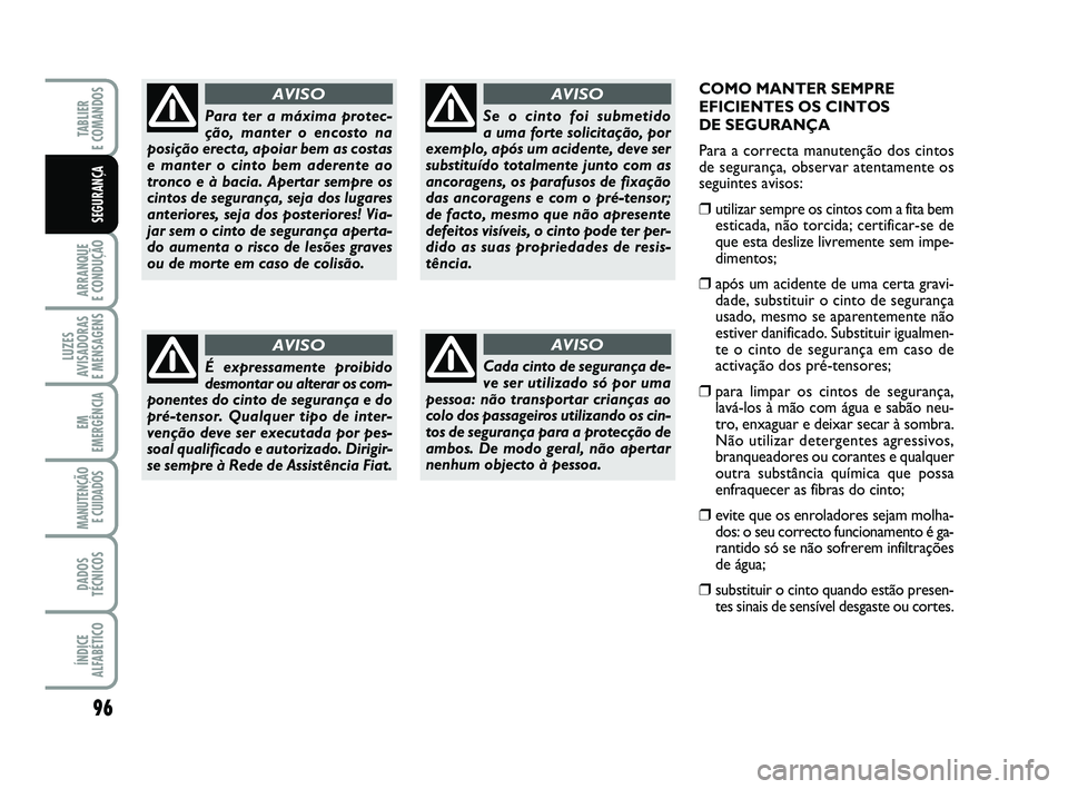 FIAT PUNTO 2017 Manual de Uso e Manutenção (in Portuguese) COMO MANTER SEMPRE
EFICIENTES OS CINTOS
DE SEGURANÇA
Para a correcta manutenção dos cintos
de segurança, observar atentamente os
seguintes avisos:
❒utilizar sempre os cintos com a fita bemestic FIAT PUNTO 2017 Manual de Uso e Manutenção (in Portuguese) COMO MANTER SEMPRE
EFICIENTES OS CINTOS
DE SEGURANÇA
Para a correcta manutenção dos cintos
de segurança, observar atentamente os
seguintes avisos:
❒utilizar sempre os cintos com a fita bemestic