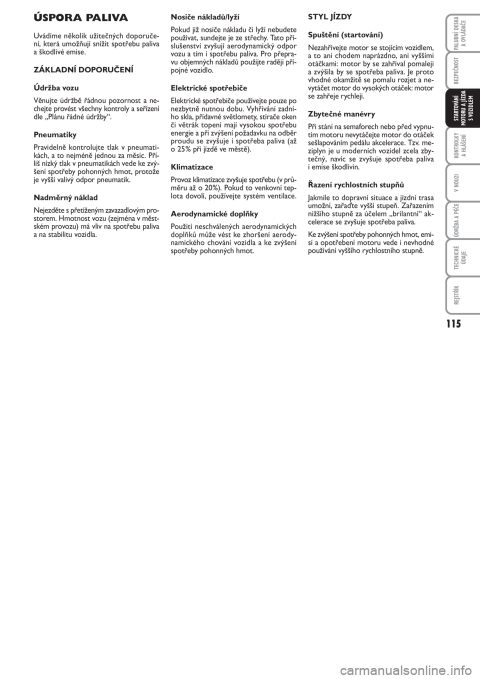 FIAT PUNTO 2012  Návod k použití a údržbě (in Czech) 115
BEZPEČNOST
KONTROLKY 
A HLÁŠENÍ
V NOUZI
ÚDRŽBA A PÉČE
TECHNICKÉ
ÚDAJE
REJSTŘÍK
PALUBNÍ DESKA 
A OVLÁDAČE
STARTOVÁNÍ
MOTORU A JÍZDA
S VOZIDLEM
Nosiče nákladů/lyží
Pokud již 