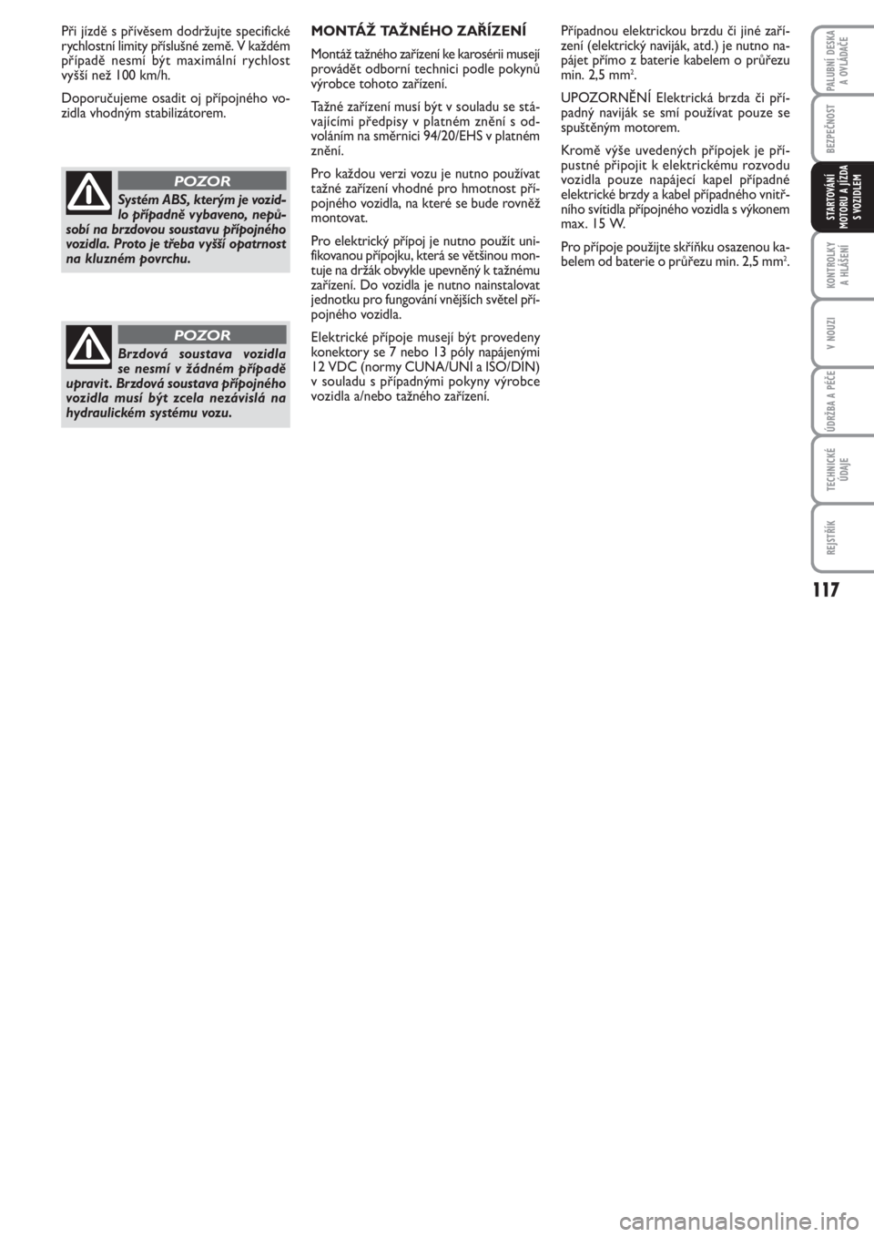FIAT PUNTO 2012  Návod k použití a údržbě (in Czech) 117
BEZPEČNOST
KONTROLKY 
A HLÁŠENÍ
V NOUZI
ÚDRŽBA A PÉČE
TECHNICKÉ
ÚDAJE
REJSTŘÍK
PALUBNÍ DESKA 
A OVLÁDAČE
STARTOVÁNÍ
MOTORU A JÍZDA
S VOZIDLEM
MONTÁŽ TAŽNÉHO ZAŘÍZENÍ
Mont�