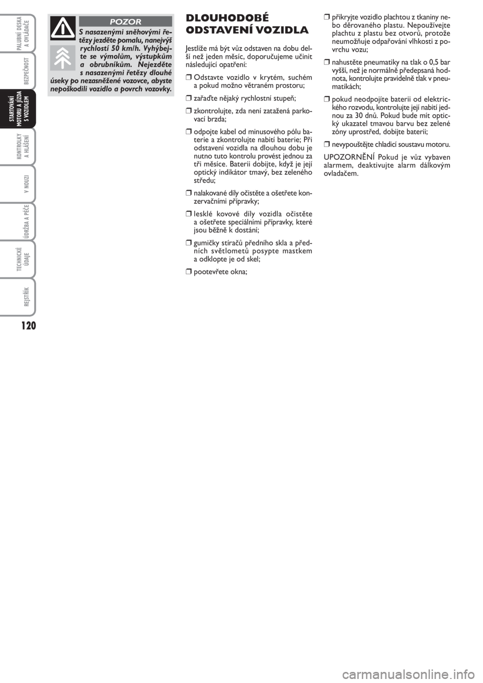 FIAT PUNTO 2012  Návod k použití a údržbě (in Czech) 120
BEZPEČNOST
KONTROLKY 
A HLÁŠENÍ
V NOUZI
ÚDRŽBA A PÉČE 
TECHNICKÉ
ÚDAJE
REJSTŘÍK
PALUBNÍ DESKA 
A OVLÁDAČE
STARTOVÁNÍ
MOTORU A JÍZDA
S VOZIDLEM
DLOUHODOBÉ
ODSTAVENÍ VOZIDLA 
Jes