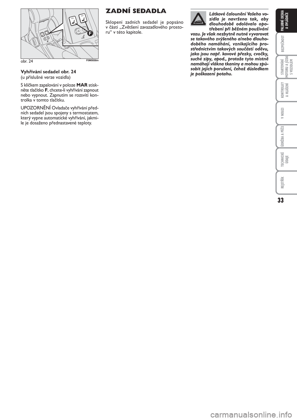FIAT PUNTO 2012  Návod k použití a údržbě (in Czech) 33
BEZPEČNOST
STARTOVÁNÍ
MOTORU A JÍZDA
S VOZIDLEM
KONTROLKY 
A HLÁŠENÍ
V NOUZI
ÚDRŽBA A PÉČE
TECHNICKÉ
ÚDAJE
REJSTŘÍK
PALUBNÍ DESKA 
A OVLÁDAČE
Látkové čalounění Vašeho vo-
zi