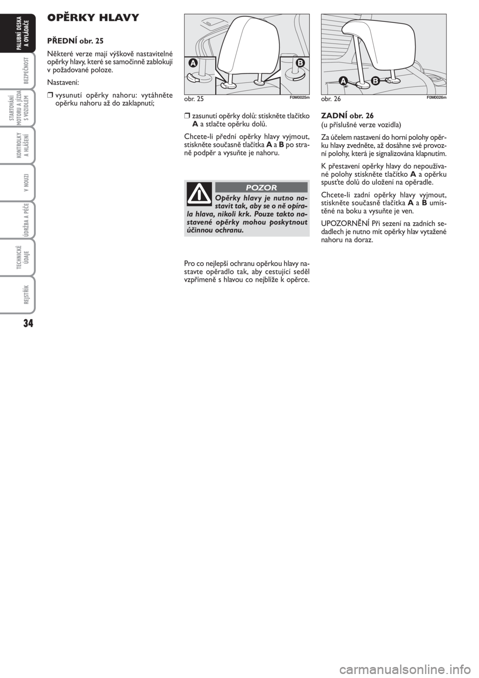 FIAT PUNTO 2013  Návod k použití a údržbě (in Czech) 34
BEZPEČNOST
STARTOVÁNÍ
MOTORU A JÍZDA
S VOZIDLEM
KONTROLKY 
A HLÁŠENÍ
V NOUZI
ÚDRŽBA A PÉČE 
TECHNICKÉ
ÚDAJE
REJSTŘÍK
PALUBNÍ DESKA 
A OVLÁDAČE
OPĚRKY HLAVY
PŘEDNÍ obr. 25
Někt