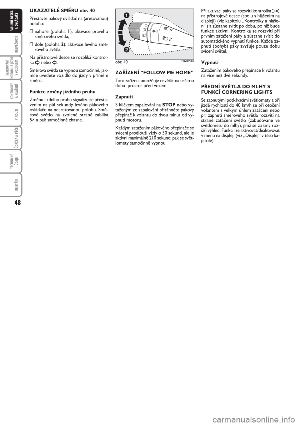 FIAT PUNTO 2012  Návod k použití a údržbě (in Czech) 48
BEZPEČNOST
STARTOVÁNÍ
MOTORU A JÍZDA
S VOZIDLEM
KONTROLKY 
A HLÁŠENÍ
V NOUZI
ÚDRŽBA A PÉČE 
TECHNICKÉ
ÚDAJE
REJSTŘÍK
PALUBNÍ DESKA 
A OVLÁDAČE
UKAZATELÉ SMĚRU obr. 40
Přestavte