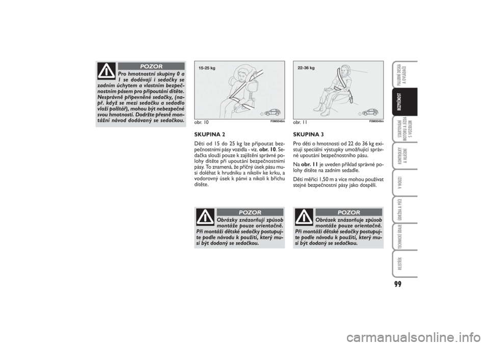 FIAT PUNTO 2014  Návod k použití a údržbě (in Czech) 99
STARTOVÁNÍ
MOTORU A JÍZDA
S VOZIDLEMKONTROLKY 
A HLÁŠENÍV NOUZIÚDRŽBA A PÉČETECHNICKÉ ÚDAJEREJSTŘÍKPALUBNÍ DESKA 
A OVLÁDAČEBEZPEČNOST
obr. 10
F0M0048m
SKUPINA 2
Děti od 15 do 25