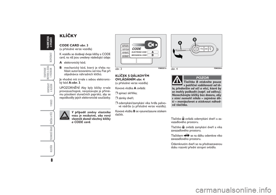 FIAT PUNTO 2014  Návod k použití a údržbě (in Czech) 8BEZPEČNOST
STARTOVÁNÍ
MOTORU A JÍZDA
S VOZIDLEM
KONTROLKY 
A HLÁŠENÍV NOUZIÚDRŽBA A PÉČE TECHNICKÉ ÚDAJEREJSTŘÍK
PALUBNÍ DESKA 
A OVLÁDAČE
KLÍČEK S DÁLKOVÝM
OVLÁDÁNÍM obr. 4
