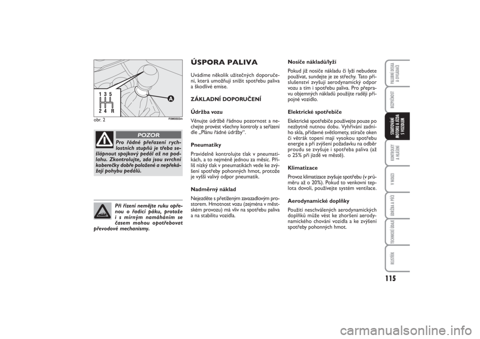 FIAT PUNTO 2014  Návod k použití a údržbě (in Czech) 115
BEZPEČNOSTKONTROLKY 
A HLÁŠENÍV NOUZIÚDRŽBA A PÉČETECHNICKÉ ÚDAJEREJSTŘÍKPALUBNÍ DESKA 
A OVLÁDAČESTARTOVÁNÍ
MOTORU A JÍZDA
S VOZIDLEM
obr. 2
F0M0503m
Pro řádné přeřazení r