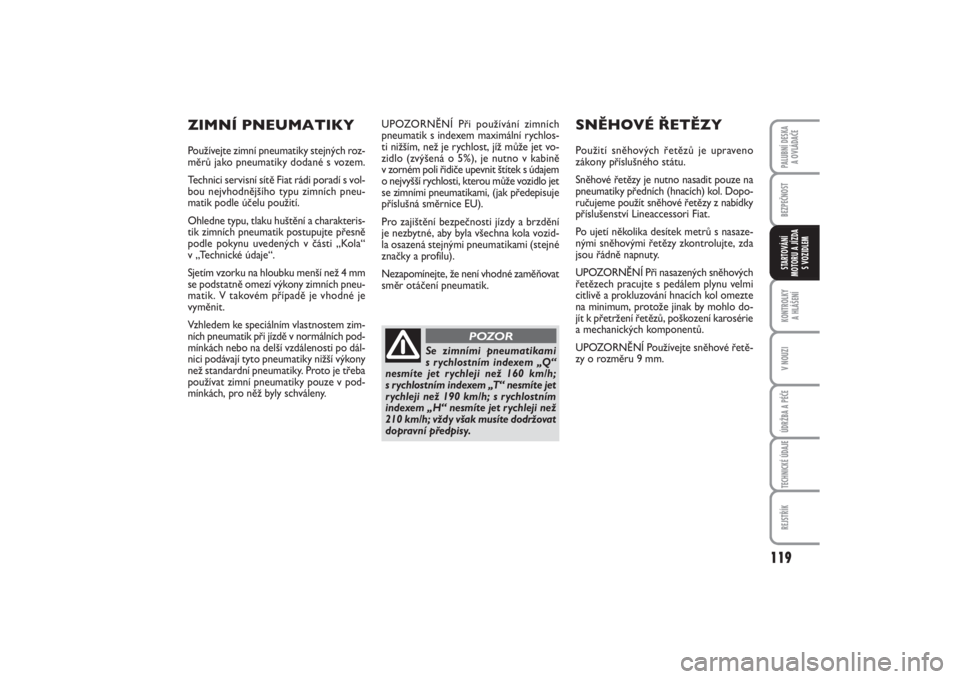 FIAT PUNTO 2014  Návod k použití a údržbě (in Czech) 119
BEZPEČNOSTKONTROLKY 
A HLÁŠENÍV NOUZIÚDRŽBA A PÉČETECHNICKÉ ÚDAJEREJSTŘÍKPALUBNÍ DESKA 
A OVLÁDAČESTARTOVÁNÍ
MOTORU A JÍZDA
S VOZIDLEM
UPOZORNĚNÍ Při používání zimních
pn