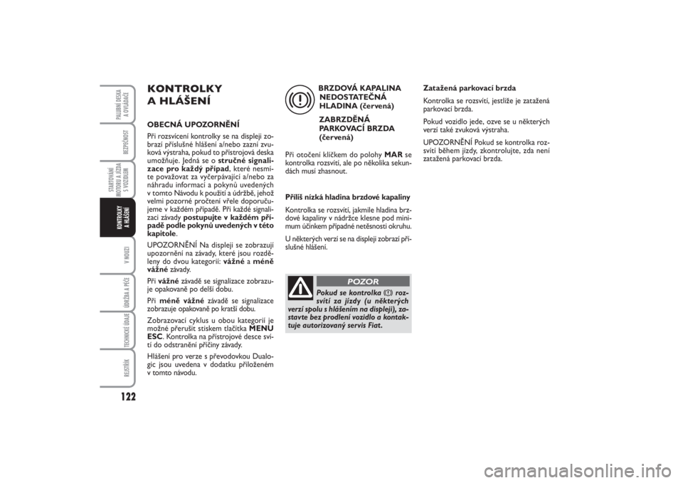 FIAT PUNTO 2014  Návod k použití a údržbě (in Czech) 122BEZPEČNOST
STARTOVÁNÍ
MOTORU A JÍZDA
S VOZIDLEM
V NOUZIÚDRŽBA A PÉČE TECHNICKÉ ÚDAJEREJSTŘÍK
PALUBNÍ DESKA 
A OVLÁDAČEKONTROLKY 
A HLÁŠENÍ
KONTROLKY 
A HLÁŠENÍOBECNÁ UPOZORNĚ