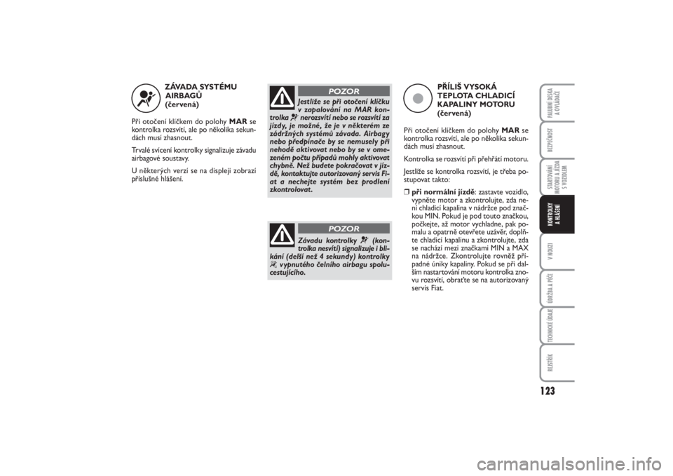 FIAT PUNTO 2014  Návod k použití a údržbě (in Czech) 123
BEZPEČNOSTSTARTOVÁNÍ
MOTORU A JÍZDA
S VOZIDLEMV NOUZIÚDRŽBA A PÉČETECHNICKÉ ÚDAJEREJSTŘÍKPALUBNÍ DESKA 
A OVLÁDAČEKONTROLKY 
A HLÁŠENÍ
ZÁVADA SYSTÉMU 
AIRBAGŮ 
(červená)
Př