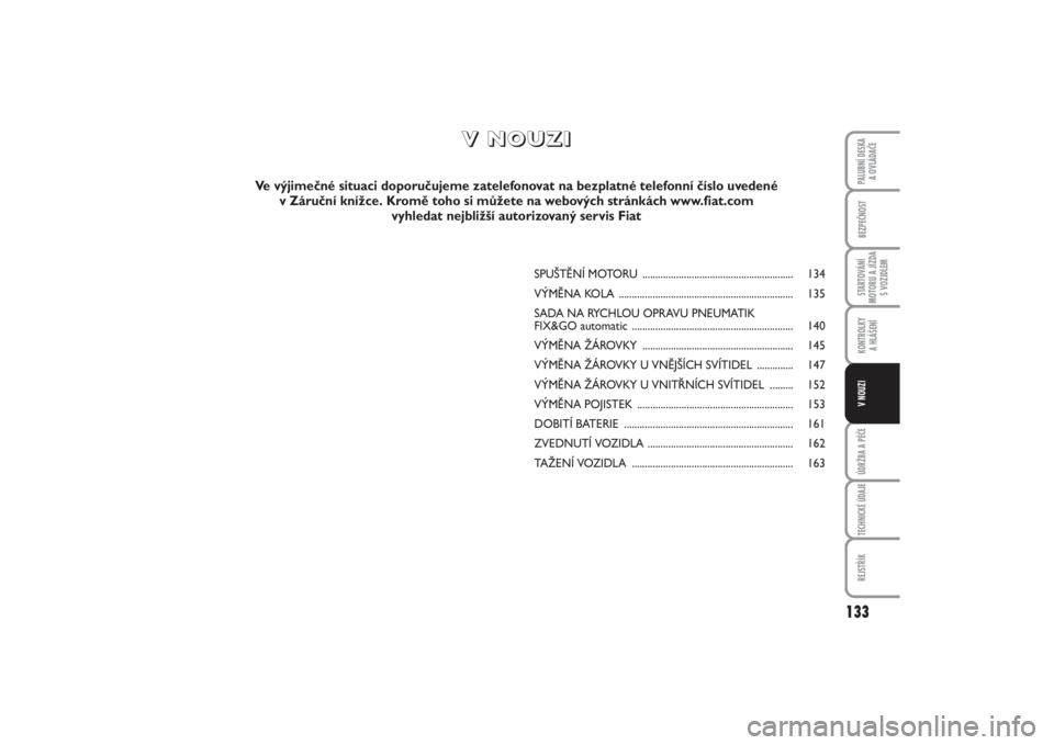FIAT PUNTO 2014  Návod k použití a údržbě (in Czech) 133
BEZPEČNOSTSTARTOVÁNÍ
MOTORU A JÍZDA
S VOZIDLEMKONTROLKY 
A HLÁŠENÍÚDRŽBA A PÉČETECHNICKÉ ÚDAJEREJSTŘÍKPALUBNÍ DESKA 
A OVLÁDAČEV NOUZI
SPUŠTĚNÍ MOTORU ........................
