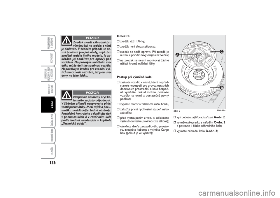 FIAT PUNTO 2014  Návod k použití a údržbě (in Czech) 136BEZPEČNOST
STARTOVÁNÍ
MOTORU A JÍZDA
S VOZIDLEM
KONTROLKY 
A HLÁŠENÍÚDRŽBA A PÉČE TECHNICKÉ ÚDAJEREJSTŘÍK
PALUBNÍ DESKA 
A OVLÁDAČE
V NOUZI
Postup při výměně kola:❒
zastavte