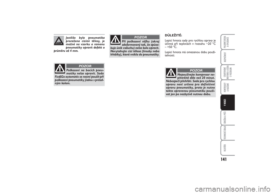 FIAT PUNTO 2014  Návod k použití a údržbě (in Czech) 141
BEZPEČNOSTSTARTOVÁNÍ
MOTORU A JÍZDA
S VOZIDLEMKONTROLKY 
A HLÁŠENÍÚDRŽBA A PÉČETECHNICKÉ ÚDAJEREJSTŘÍKPALUBNÍ DESKA 
A OVLÁDAČEV NOUZI
DŮLEŽITÉ:
Lepicí hmota sady pro rychlou