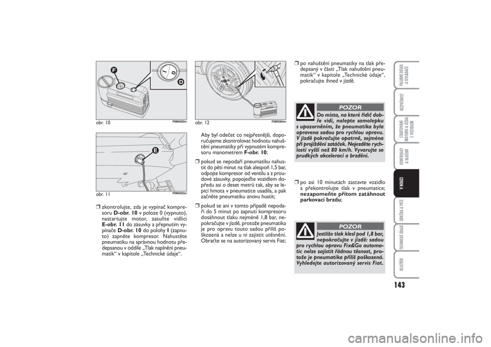 FIAT PUNTO 2014  Návod k použití a údržbě (in Czech) 143
BEZPEČNOSTSTARTOVÁNÍ
MOTORU A JÍZDA
S VOZIDLEMKONTROLKY 
A HLÁŠENÍÚDRŽBA A PÉČETECHNICKÉ ÚDAJEREJSTŘÍKPALUBNÍ DESKA 
A OVLÁDAČEV NOUZI
❒
zkontrolujte, zda je vypínač kompre-
