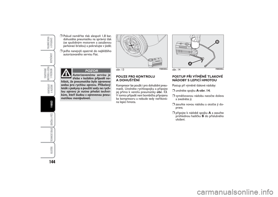 FIAT PUNTO 2014  Návod k použití a údržbě (in Czech) 144BEZPEČNOST
STARTOVÁNÍ
MOTORU A JÍZDA
S VOZIDLEM
KONTROLKY 
A HLÁŠENÍÚDRŽBA A PÉČE TECHNICKÉ ÚDAJEREJSTŘÍK
PALUBNÍ DESKA 
A OVLÁDAČE
V NOUZI
❒
Pokud naměříte tlak alespoň 1,8