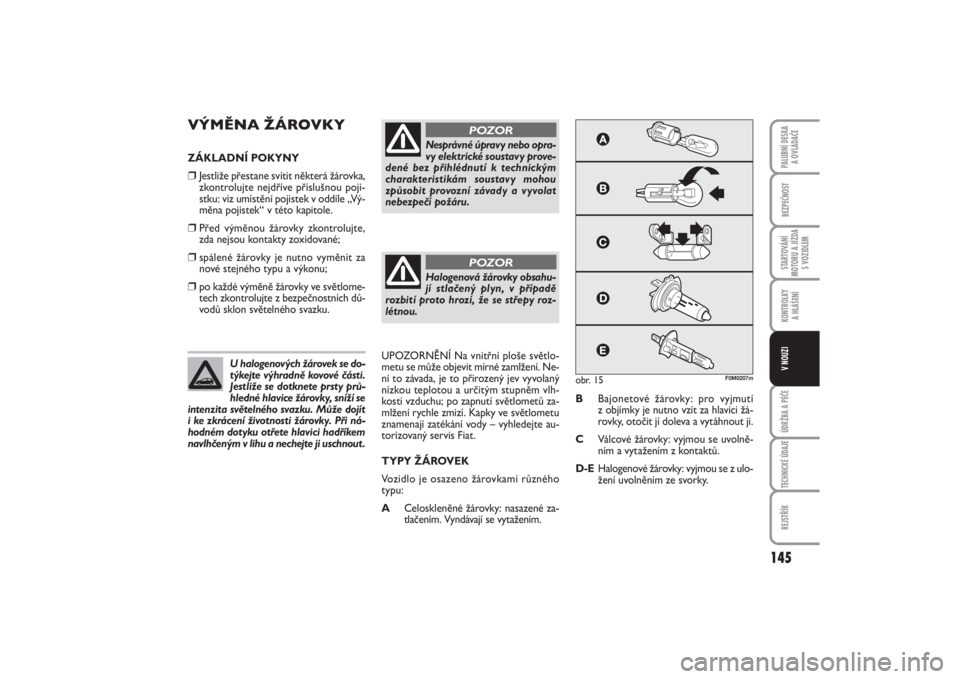 FIAT PUNTO 2014  Návod k použití a údržbě (in Czech) 145
BEZPEČNOSTSTARTOVÁNÍ
MOTORU A JÍZDA
S VOZIDLEMKONTROLKY 
A HLÁŠENÍÚDRŽBA A PÉČETECHNICKÉ ÚDAJEREJSTŘÍKPALUBNÍ DESKA 
A OVLÁDAČEV NOUZI
VÝMĚNA ŽÁROVKYZÁKLADNÍ POKYNY❒
Jest