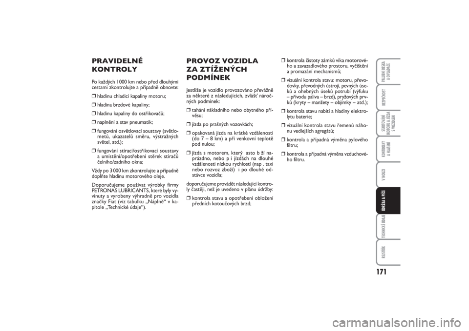 FIAT PUNTO 2014  Návod k použití a údržbě (in Czech) 171
BEZPEČNOSTSTARTOVÁNÍ
MOTORU A JÍZDA
S VOZIDLEMKONTROLKY 
A HLÁŠENÍV NOUZITECHNICKÉ ÚDAJEREJSTŘÍKPALUBNÍ DESKA 
A OVLÁDAČEÚDRŽBA A PÉČE
PROVOZ VOZIDLA 
ZA ZTÍŽENÝCH
PODMÍNEKJe