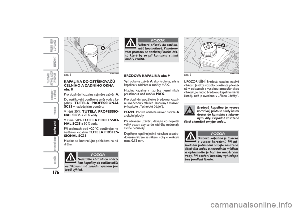 FIAT PUNTO 2014  Návod k použití a údržbě (in Czech) 176BEZPEČNOST
STARTOVÁNÍ
MOTORU A JÍZDA
S VOZIDLEM
KONTROLKY 
A HLÁŠENÍV NOUZITECHNICKÉ ÚDAJEREJSTŘÍK
PALUBNÍ DESKA 
A OVLÁDAČE
ÚDRŽBA A PÉČE
UPOZORNĚNÍ Brzdová kapalina nasává

