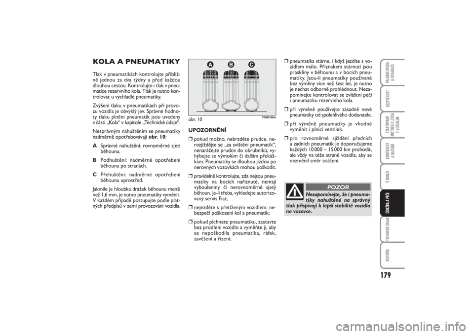 FIAT PUNTO 2014  Návod k použití a údržbě (in Czech) 179
BEZPEČNOSTSTARTOVÁNÍ
MOTORU A JÍZDA
S VOZIDLEMKONTROLKY 
A HLÁŠENÍV NOUZITECHNICKÉ ÚDAJEREJSTŘÍKPALUBNÍ DESKA 
A OVLÁDAČEÚDRŽBA A PÉČE
KOLA A PNEUMATIKYTlak v pneumatikách kontr