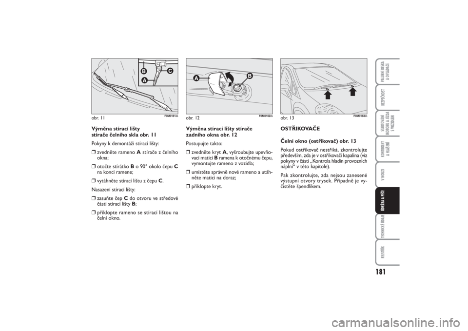 FIAT PUNTO 2014  Návod k použití a údržbě (in Czech) 181
BEZPEČNOSTSTARTOVÁNÍ
MOTORU A JÍZDA
S VOZIDLEMKONTROLKY 
A HLÁŠENÍV NOUZITECHNICKÉ ÚDAJEREJSTŘÍKPALUBNÍ DESKA 
A OVLÁDAČEÚDRŽBA A PÉČE
Výměna stírací lišty 
stírače čeln�
