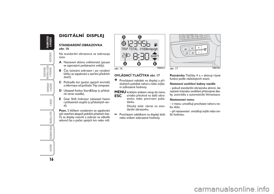 FIAT PUNTO 2014  Návod k použití a údržbě (in Czech) 16BEZPEČNOST
STARTOVÁNÍ
MOTORU A JÍZDA
S VOZIDLEM
KONTROLKY 
A HLÁŠENÍV NOUZIÚDRŽBA A PÉČE TECHNICKÉ ÚDAJEREJSTŘÍK
PALUBNÍ DESKA 
A OVLÁDAČE
DIGITÁLNÍ  DISPLEJ STANDARDNÍ OBRAZOVK