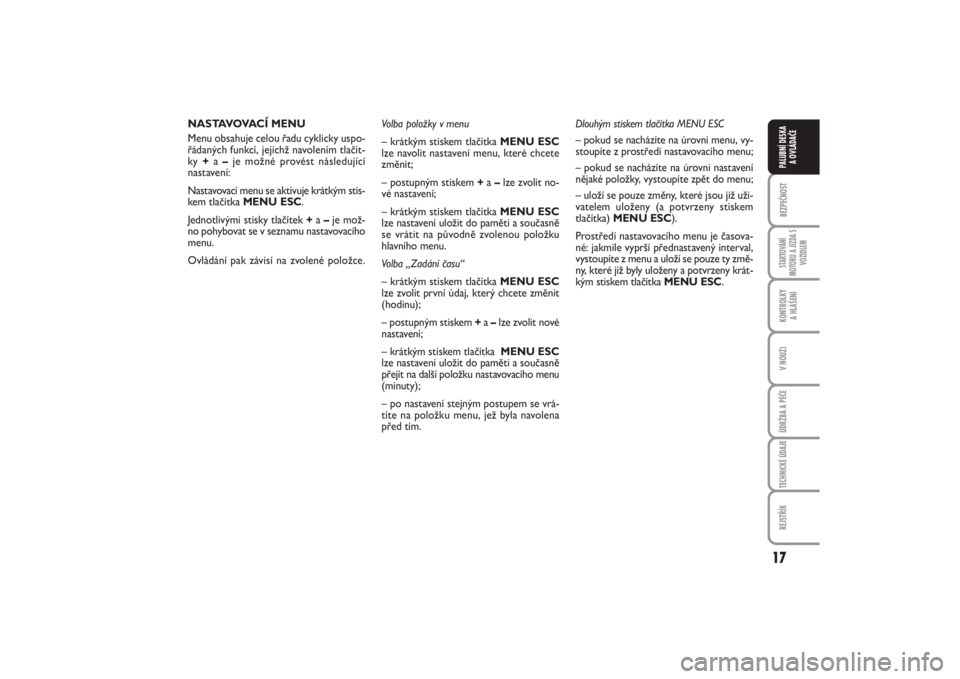 FIAT PUNTO 2014  Návod k použití a údržbě (in Czech) 17
BEZPEČNOSTSTARTOVÁNÍ
MOTORU A JÍZDA S
VOZIDLEMKONTROLKY 
A HLÁŠENÍV NOUZIÚDRŽBA A PÉČETECHNICKÉ ÚDAJEREJSTŘÍKPALUBNÍ DESKA 
A OVLÁDAČE
NASTAVOVACÍ MENU
Menu obsahuje celou řadu 