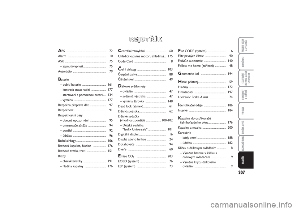 FIAT PUNTO 2014  Návod k použití a údržbě (in Czech) 207
BEZPEČNOSTSTARTOVÁNÍ
MOTORU A JÍZDA
S VOZIDLEMKONTROLKY 
A HLÁŠENÍV NOUZIÚDRŽBA A PÉČETECHNICKÉ ÚDAJEREJSTŘÍKPALUBNÍ DESKA 
A OVLÁDAČE
Centrální zamykání ....................