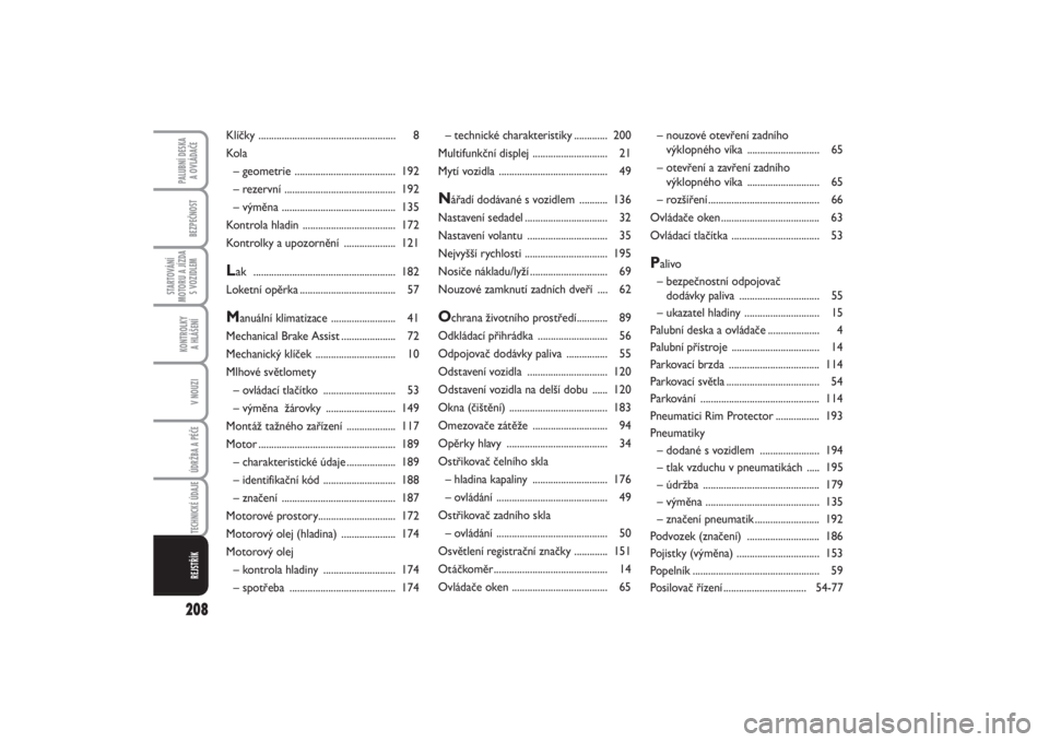 FIAT PUNTO 2014  Návod k použití a údržbě (in Czech) 208BEZPEČNOST
STARTOVÁNÍ
MOTORU A JÍZDA
S VOZIDLEM
KONTROLKY 
A HLÁŠENÍV NOUZIÚDRŽBA A PÉČE TECHNICKÉ ÚDAJE
PALUBNÍ DESKA 
A OVLÁDAČE
REJSTŘÍK
– technické charakteristiky.........