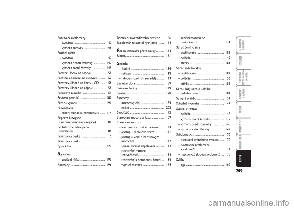 FIAT PUNTO 2014  Návod k použití a údržbě (in Czech) 209
BEZPEČNOSTSTARTOVÁNÍ
MOTORU A JÍZDA
S VOZIDLEMKONTROLKY 
A HLÁŠENÍV NOUZIÚDRŽBA A PÉČETECHNICKÉ ÚDAJEREJSTŘÍKPALUBNÍ DESKA 
A OVLÁDAČE
Rozšíření zavazadlového prostoru  .. 6