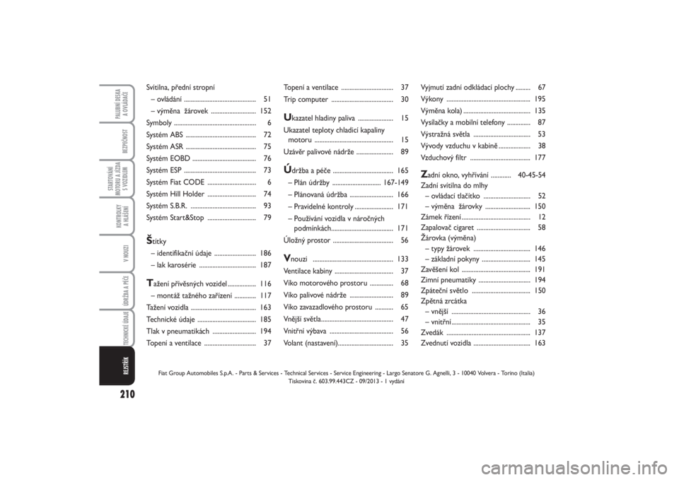 FIAT PUNTO 2014  Návod k použití a údržbě (in Czech) 210BEZPEČNOST
STARTOVÁNÍ
MOTORU A JÍZDA
S VOZIDLEM
KONTROLKY 
A HLÁŠENÍV NOUZIÚDRŽBA A PÉČE TECHNICKÉ ÚDAJE
PALUBNÍ DESKA 
A OVLÁDAČE
REJSTŘÍK
Topení a ventilace ...................